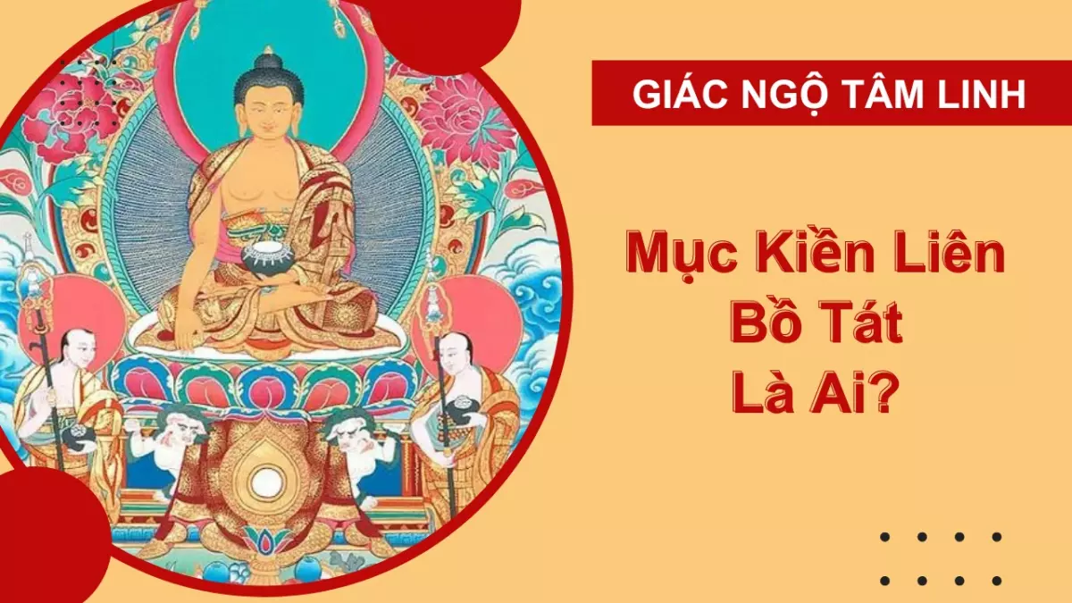 Mục Kiền Liên Bồ Tát là ai? Sự tích về Ngài Mục Kiền Liên