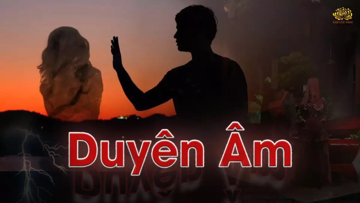 “Duyên” trong “duyên âm” là chỉ riêng cho tình duyên, là duyên của người đã chết và người sống.