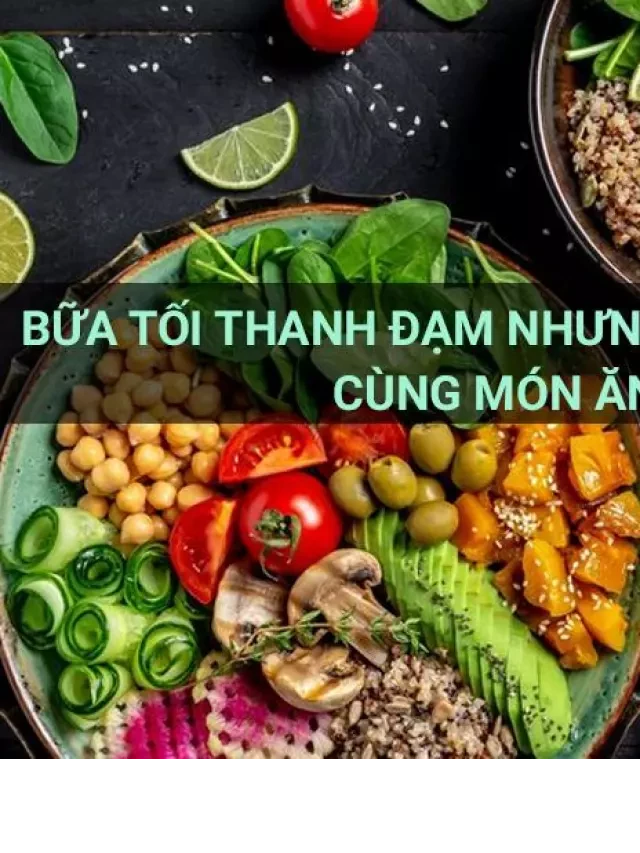   Bữa tối thanh đạm nhưng không kém hấp dẫn cùng món ăn healthy